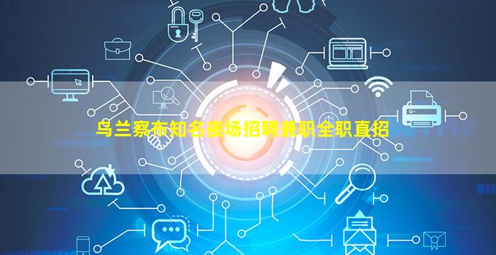 乌兰察布知名夜场招聘兼职全职直招