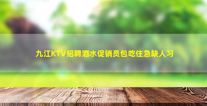 九江KTV招聘酒水促销员包吃住急缺人习