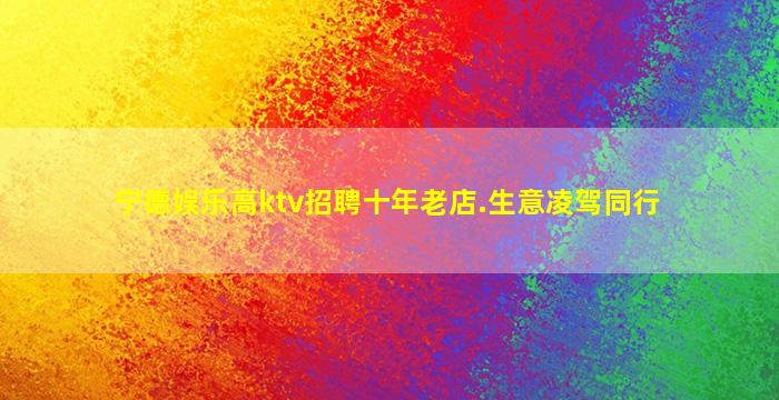 宁德娱乐高ktv招聘十年老店.生意凌驾同行