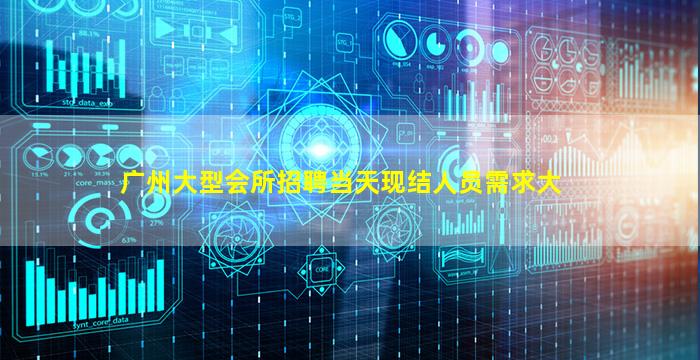 广州大型会所招聘当天现结人员需求大